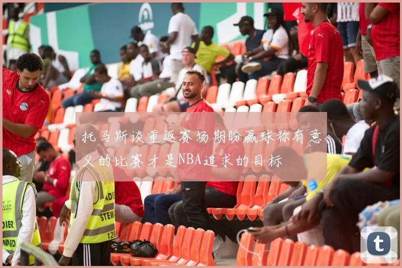 托马斯谈重返赛场期盼赢球称有意义的比赛才是NBA追求的目标