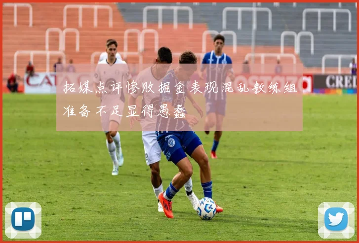拓媒点评惨败掘金表现混乱教练组准备不足显得愚蠢