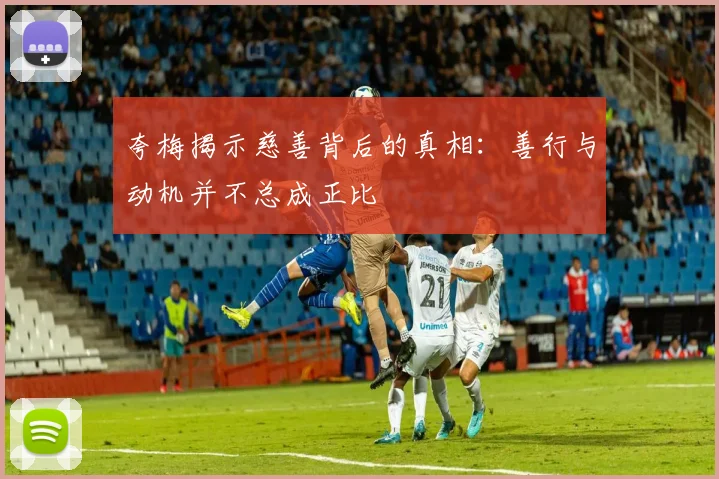 夸梅揭示慈善背后的真相：善行与动机并不总成正比