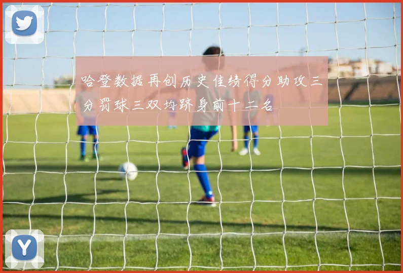 哈登数据再创历史佳绩得分助攻三分罚球三双均跻身前十二名