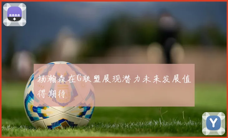 杨瀚森在G联盟展现潜力未来发展值得期待