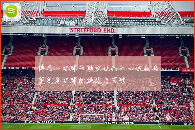 博尼：进球和助攻让我开心但我渴望更多进球的挑战与突破