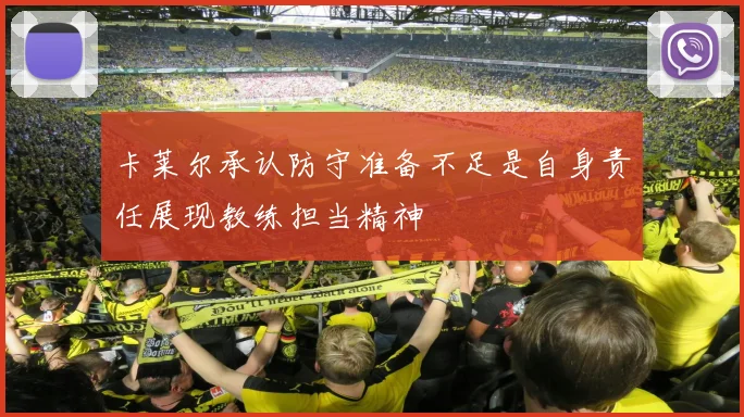 卡莱尔承认防守准备不足是自身责任展现教练担当精神