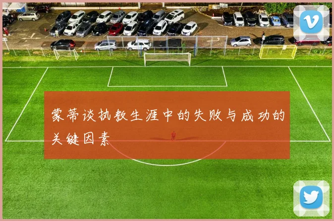 蒙蒂谈执教生涯中的失败与成功的关键因素