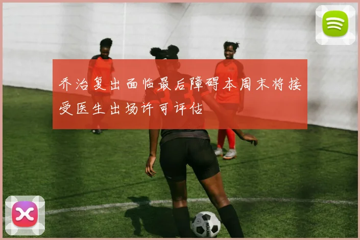 乔治复出面临最后障碍本周末将接受医生出场许可评估