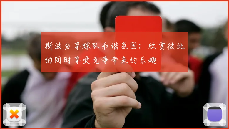 斯波分享球队和谐氛围：欣赏彼此的同时享受竞争带来的乐趣