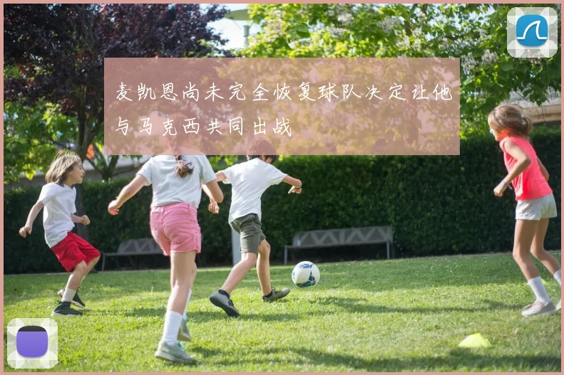 麦凯恩尚未完全恢复球队决定让他与马克西共同出战