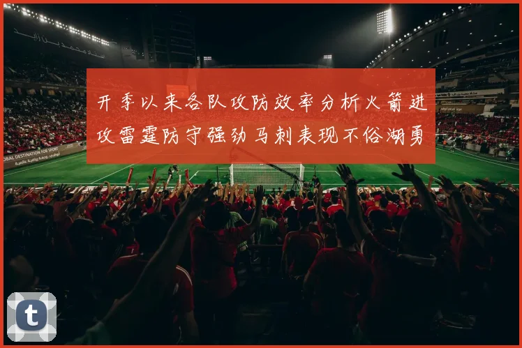 开季以来各队攻防效率分析火箭进攻雷霆防守强劲马刺表现不俗湖勇船均处中游