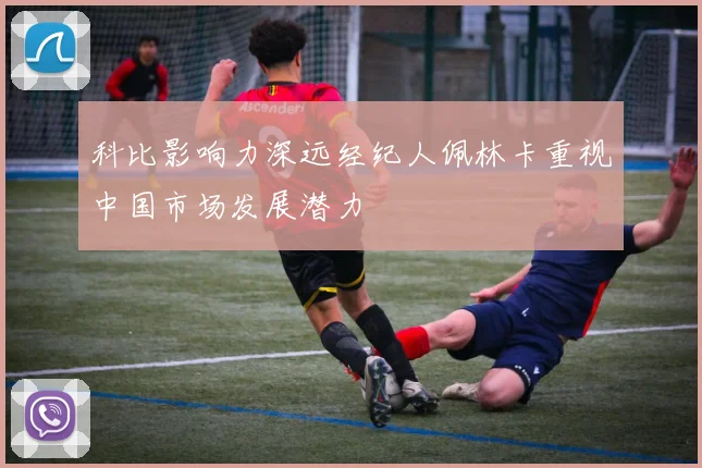 科比影响力深远经纪人佩林卡重视中国市场发展潜力
