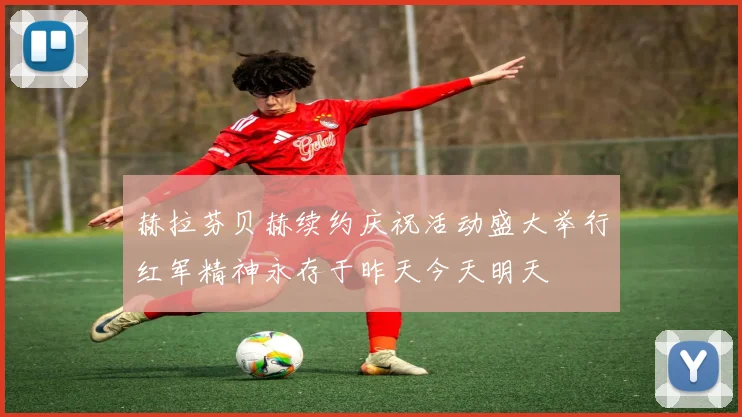 赫拉芬贝赫续约庆祝活动盛大举行红军精神永存于昨天今天明天