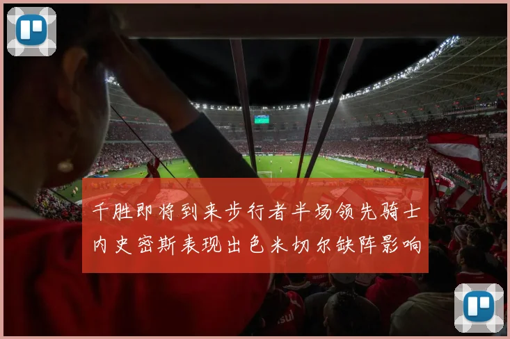 千胜即将到来步行者半场领先骑士内史密斯表现出色米切尔缺阵影响比赛走势