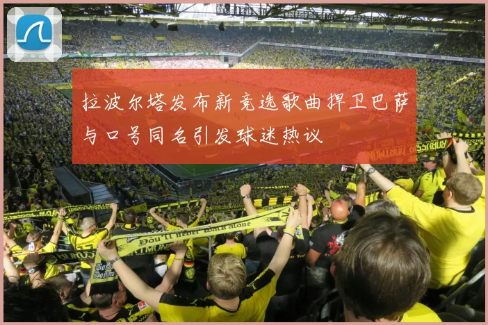 拉波尔塔发布新竞选歌曲捍卫巴萨与口号同名引发球迷热议