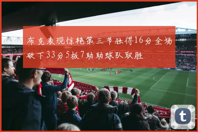 布克表现惊艳第三节独得16分全场砍下33分5板7助助球队取胜