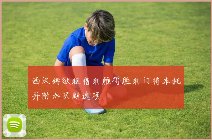 西汉姆欲租借利雅得胜利门将本托并附加买断选项