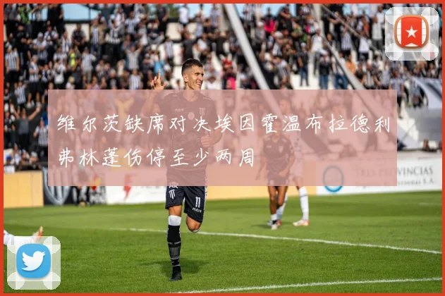 维尔茨缺席对决埃因霍温布拉德利弗林蓬伤停至少两周