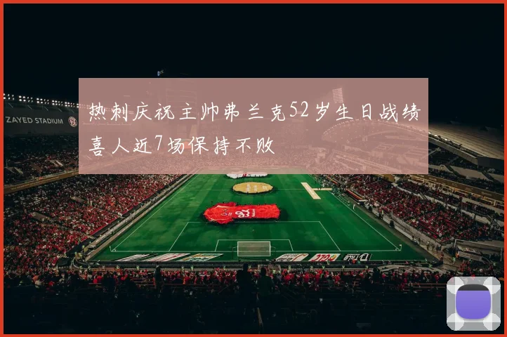 热刺庆祝主帅弗兰克52岁生日战绩喜人近7场保持不败